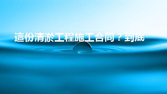 這份清淤工程施工合同？到底藏著什么秘密！